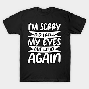 i'm sorry did i roll my eyes out loud again T-Shirt